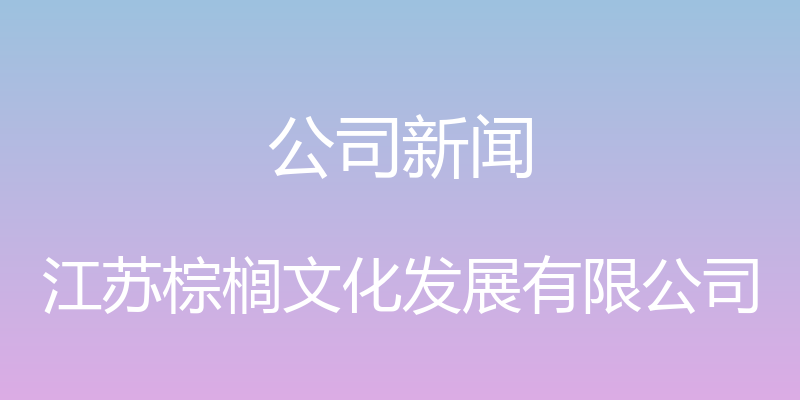 公司新闻 - 江苏棕榈文化发展有限公司